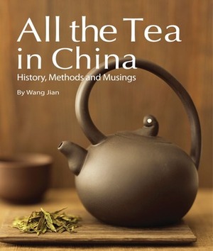 All the Tea in China: History, Methods and Musings by Wang Jian