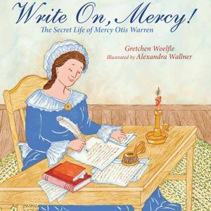 Write On, Mercy! The Secret Life of Mercy Otis Warren by Alexandra Wallner, Gretchen Woelfle