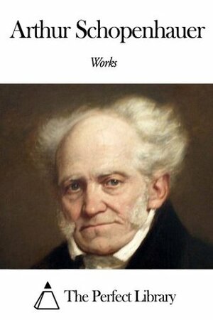 Works of Arthur Schopenhauer by Arthur Schopenhauer