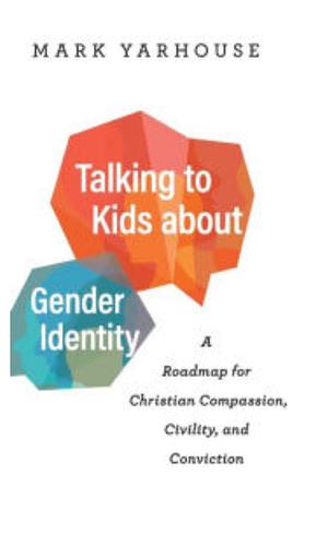 Talking to Kids about Gender Identity: A Roadmap for Christian Compassion, Civility, and Conviction by Mark Yarhouse