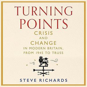Turning Points: Crisis and Change in Modern Britain, from 1945 to Truss by Steve Richards
