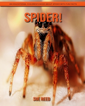 Spider! An Educational Children's Book about Spider with Fun Facts by Sue Reed