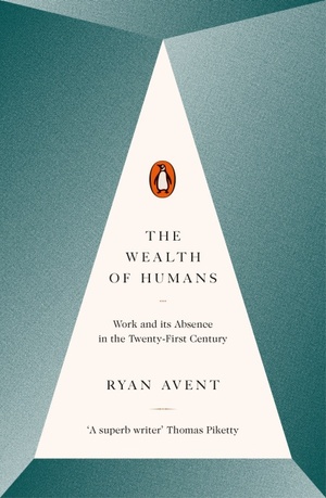 The Wealth of Humans: Work and Its Absence in the Twenty-first Century by Ryan Avent