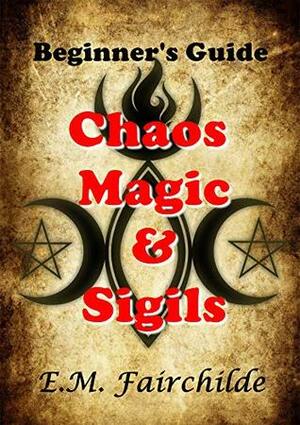 Chaos Magic & Sigils: Beginner's Guide by E.M. Fairchilde