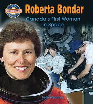 Roberta Bondar: Canada's First Woman in Space by Judy Wearing