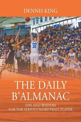The Daily B'Almanac: Tips and Wisdom for the Serious Basketball Player by Dennis King