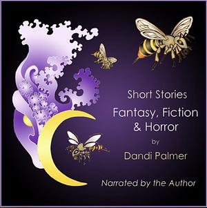 Short Stories: Fantasy, Fiction and Horror by Dandi Palmer