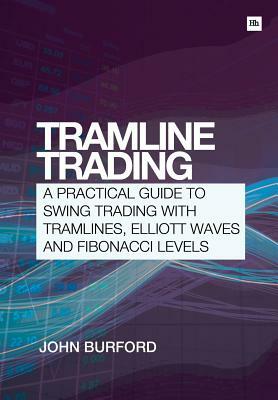 Tramline Trading: A Practical Guide to Swing Trading with Tramlines, Elliott Wave and Fibonacci Levels by John Burford