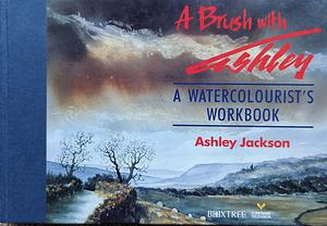 A Brush with Ashley: A Watercolourist's Workbook by Ashley Jackson
