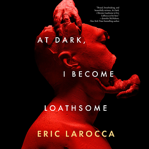 At Dark, I Become Loathsome by Eric LaRocca