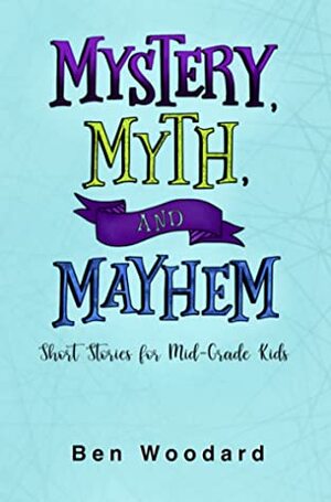 Mystery, Myth, and Mayhem by Ben Woodard