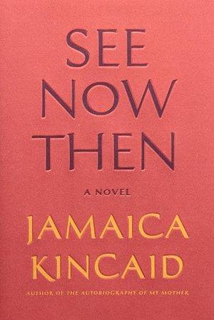 See Now Then: A Novel by Jamaica Kincaid, Jamaica Kincaid