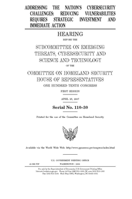 Addressing the nation's cybersecurity challenges: reducing vulnerabilities requires strategic investment and immediate action by United St Congress, United States House of Representatives, Committee on Homeland Security (house)