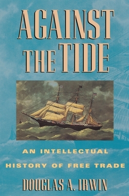 Against the Tide: An Intellectual History of Free Trade by Douglas a. Irwin