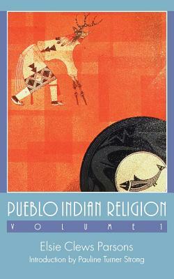 Pueblo Indian Religion, Volume 1 by Elsie Clews Parsons