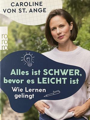 Alles ist schwer, bevor es leicht ist: Wie Lernen gelingt by Caroline von St. Ange