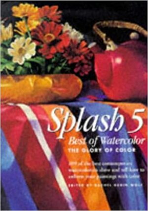 Splash 5: The Glory of Color (The Best of Watercolor) by Rachel Rubin Wolf