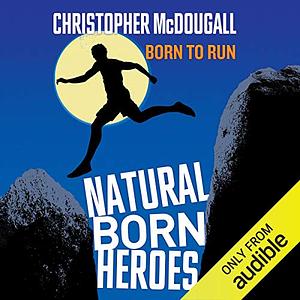 Natural Born Heroes: How a Daring Band of Misfits Mastered the Lost Secrets of Strength and Endurance by Christopher McDougall