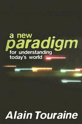 New Paradigm for Understanding Today's World by Alain Touraine