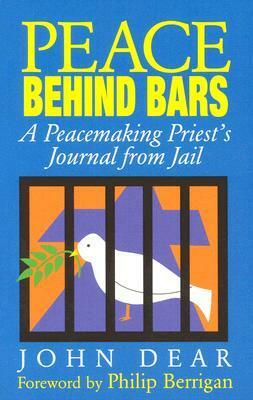 Peace Behind Bars: A Peacemaking Priest's Journey from Jail by John Dear