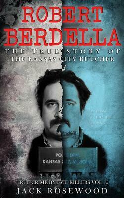 Robert Berdella: The True Story of The Kansas City Butcher: Historical Serial Killers and Murderers by Jack Rosewood