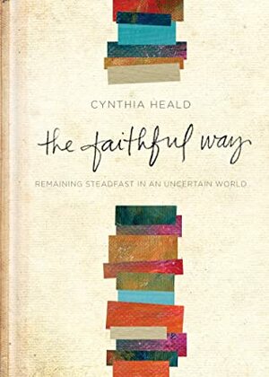 The Faithful Way: Remaining Steadfast in an Uncertain World by Cynthia Heald