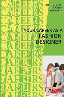 Your Career as a Fashion Designer by Institute for Career Research