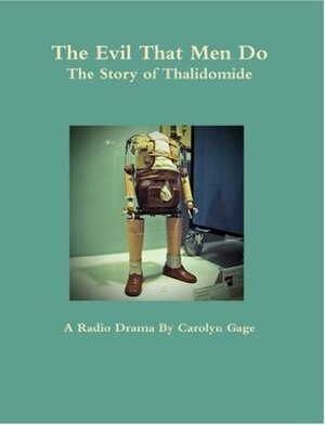 The Evil That Men Do: The Story of Thalidomide (A Radio Drama) by Carolyn Gage