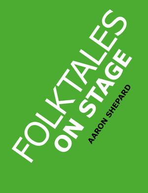 Folktales on Stage: Children's Plays for Reader's Theater (or Readers Theatre), with 16 Scripts from World Folk and Fairy Tales and Legends, Including Asian, African, and Native American by Aaron Shepard