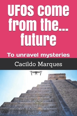 UFOs come from the... future: To unravel mysteries by Cacildo Marques