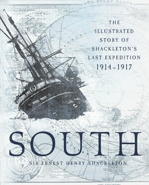 South: The Illustrated Story of Shackleton's Last Expedition 1914-1917 by Ernest Shackleton