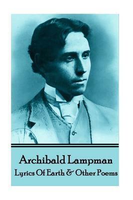 Archibald Lampman - Lyrics Of Earth & Other Poems by Archibald Lampman