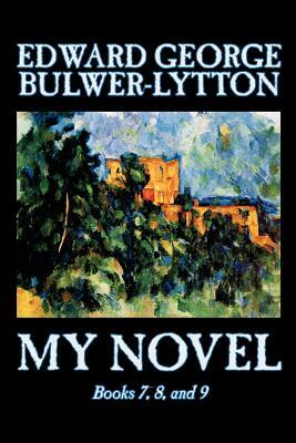 My Novel, Books 7, 8, and 9 of 12 by Edward George Lytton Bulwer-Lytton, Fiction, Literary by Edward George Bulwer-Lytton