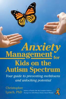 Anxiety Management for Kids on the Autism Spectrum: Your Guide to Preventing Meltdowns and Unlocking Potential by Christopher Lynch