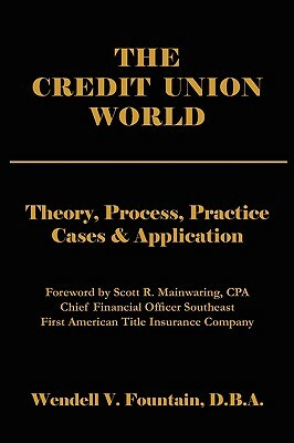 The Credit Union World: Theory, Process, Practice--Cases & Application by Wendell V. Fountain