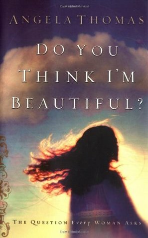 Do You Think I'm Beautiful?: The Question Every Woman Asks by Angela Thomas