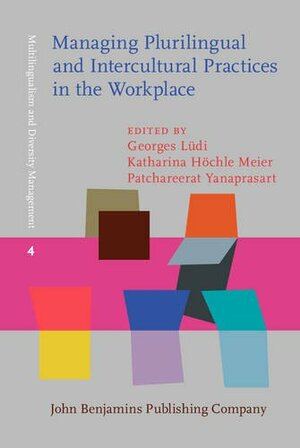 Managing Plurilingual and Intercultural Practices in the Workplace: The Case of Multilingual Switzerland by Georges Ludi, Patchareerat Yanaprasart, Katharina Hochle Meier