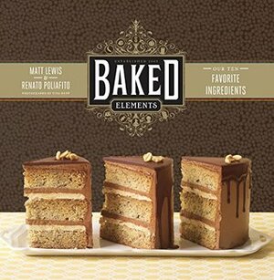 Baked Elements: Our Ten Favorite Ingredients by Matt Lewis, Tina Rupp, Renato Poliafito