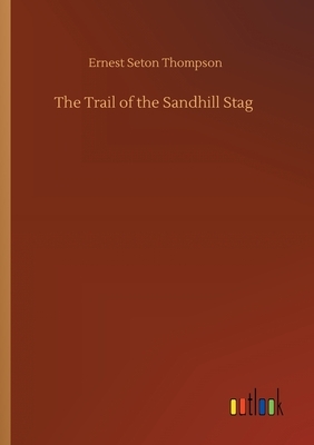 The Trail of the Sandhill Stag by Ernest Seton Thompson