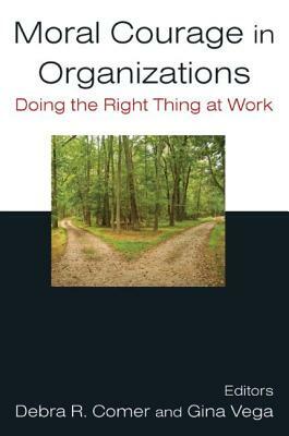 Moral Courage in Organizations: Doing the Right Thing at Work: Doing the Right Thing at Work by Debra R. Comer, Gina Vega