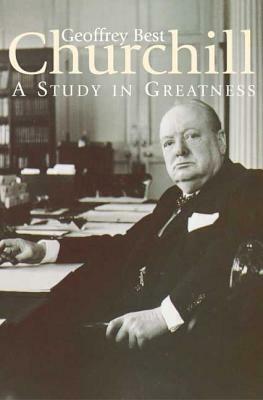 Churchill: A Study in Greatness by Geoffrey Best