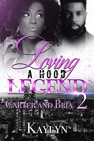 Loving A Hood Legend 2: Carter and Bria by Kaylyn