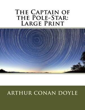 The Captain of the Pole-Star: Large Print by Arthur Conan Doyle