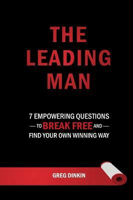 The Leading Man: 7 Empowering Questions to Break Free and Find Your Own Winning Way by Greg Dinkin