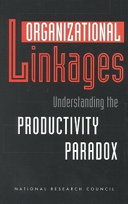 Organizational Linkages: Understanding the Productivity Paradox by Board on Human-Systems Integration, Division of Behavioral and Social Scienc, National Research Council