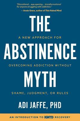 The Abstinence Myth: A New Approach For Overcoming Addiction Without Shame, Judgment, Or Rules by Adi Jaffe Phd