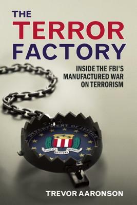 The Terror Factory: Inside the Fbi's Maufactured War on Terrorism by Trevor Aaronson