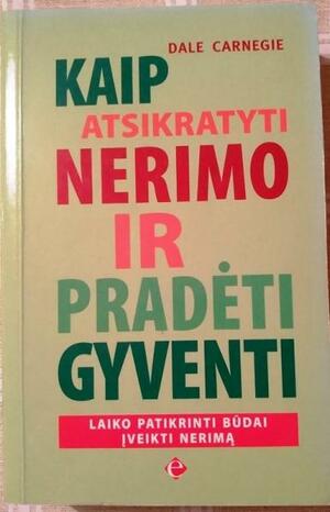 Kaip atsikratyti nerimo ir pradėti gyventi by Dale Carnegie