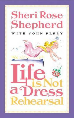 Life is Not a Dress Rehearsal by Sheri Rose Shepherd