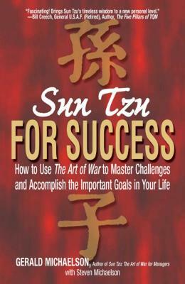 Sun Tzu for Success: How to Use the Art of War to Master Challenges and Accomplish the Important Goals in Your Life by Steven W. Michaelson, Gerald A. Michaelson, Sun Tzu